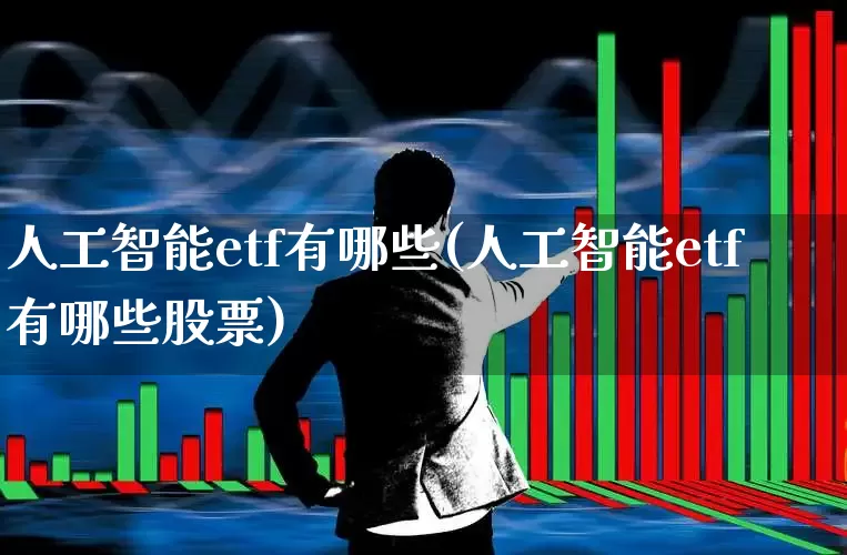 人工智能etf有哪些(人工智能etf有哪些股票)_https://www.heiljjianzu.com_创业板_第1张