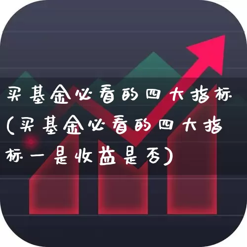 买基金必看的四大指标(买基金必看的四大指标一是收益是否)_https://www.heiljjianzu.com_科创板_第1张