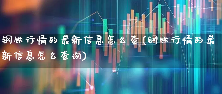 钢铁行情的最新信息怎么查(钢铁行情的最新信息怎么查询)_https://www.heiljjianzu.com_北交所_第1张