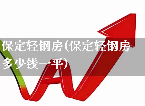 保定轻钢房(保定轻钢房多少钱一平)_https://www.heiljjianzu.com_深交所_第1张