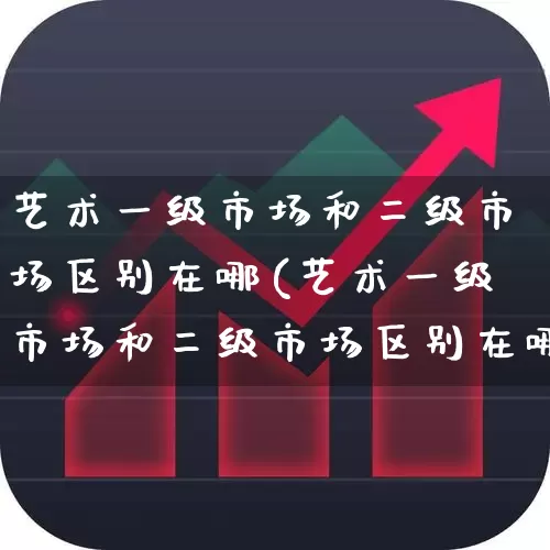 艺术一级市场和二级市场区别在哪(艺术一级市场和二级市场区别在哪里)_https://www.heiljjianzu.com_创业板_第1张
