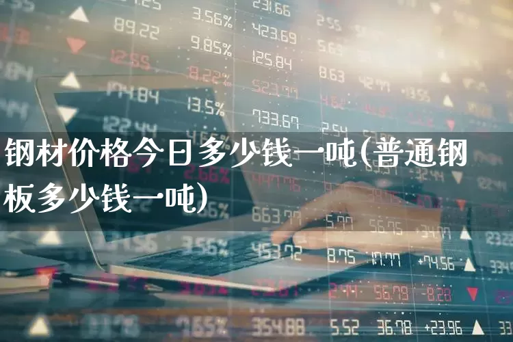 钢材价格今日多少钱一吨(普通钢板多少钱一吨)_https://www.heiljjianzu.com_科创板_第1张