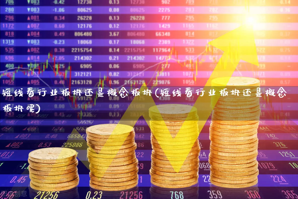 短线看行业板块还是概念板块(短线看行业板块还是概念板块呢)_https://www.heiljjianzu.com_上交所_第1张