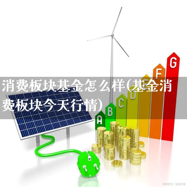 消费板块基金怎么样(基金消费板块今天行情)_https://www.heiljjianzu.com_上交所_第1张