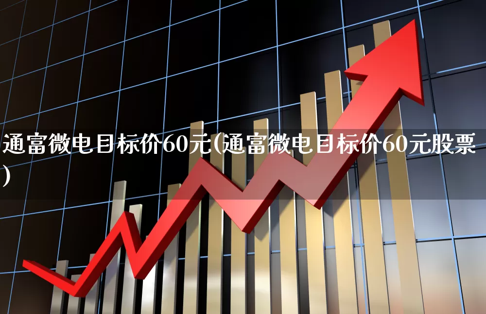 通富微电目标价60元(通富微电目标价60元股票)_https://www.heiljjianzu.com_北交所_第1张