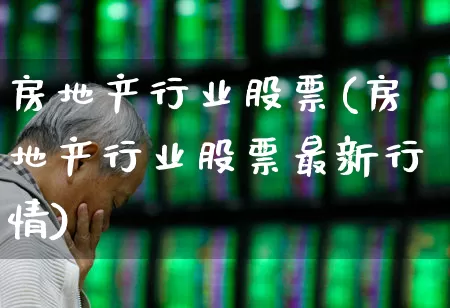房地产行业股票(房地产行业股票最新行情)_https://www.heiljjianzu.com_深交所_第1张