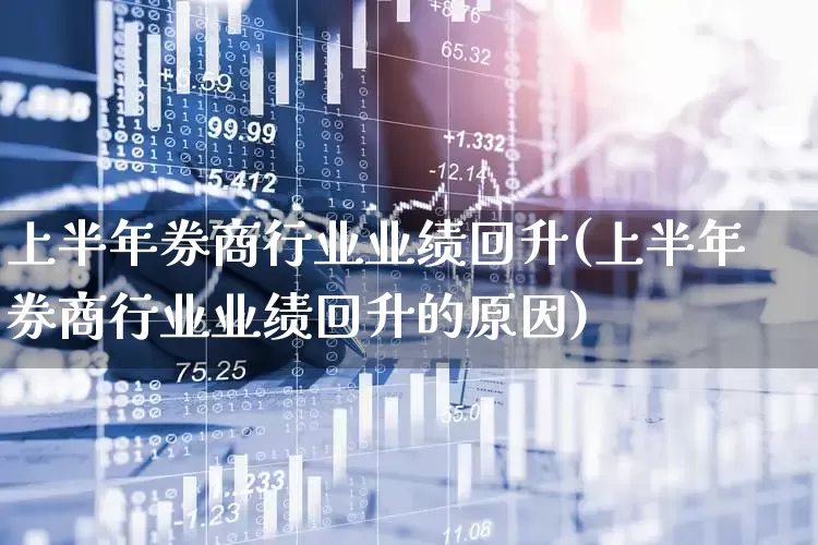 上半年券商行业业绩回升(上半年券商行业业绩回升的原因)_https://www.heiljjianzu.com_上交所_第1张