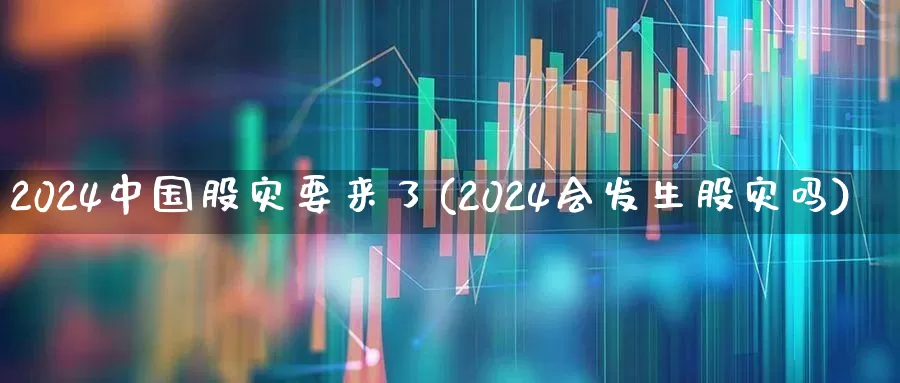 2024中国股灾要来了(2024会发生股灾吗)_https://www.heiljjianzu.com_上交所_第1张