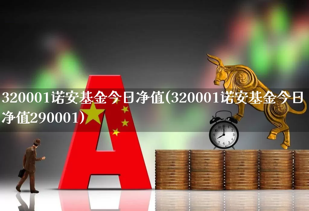 320001诺安基金今日净值(320001诺安基金今日净值290001)_https://www.heiljjianzu.com_上交所_第1张