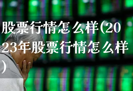 股票行情怎么样(2023年股票行情怎么样)_https://www.heiljjianzu.com_科创板_第1张