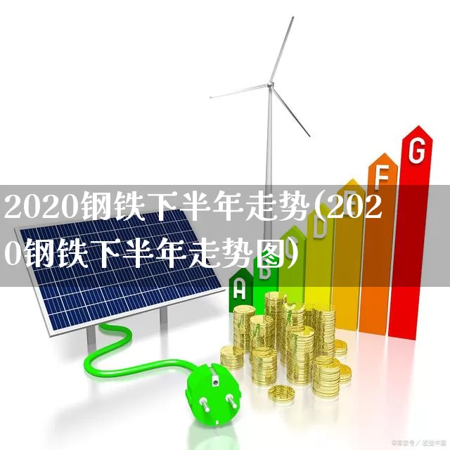 2020钢铁下半年走势(2020钢铁下半年走势图)_https://www.heiljjianzu.com_科创板_第1张