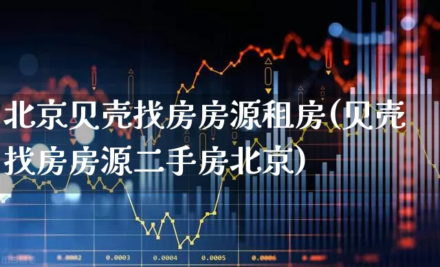 北京贝壳找房房源租房(贝壳找房房源二手房北京)_https://www.heiljjianzu.com_创业板_第1张