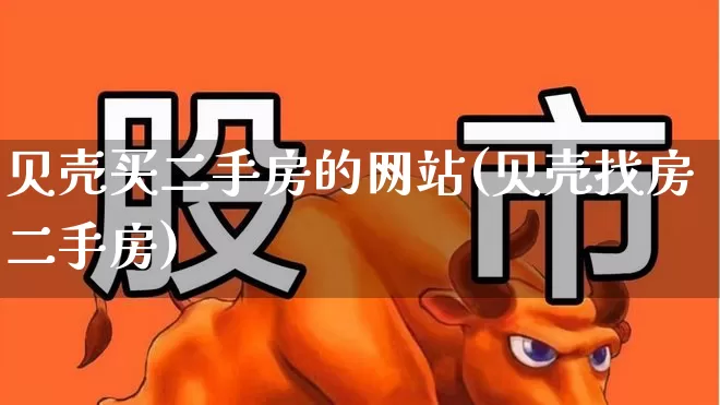 贝壳买二手房的网站(贝壳找房二手房)_https://www.heiljjianzu.com_深交所_第1张