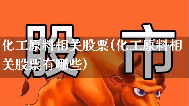 化工原料相关股票(化工原料相关股票有哪些)_https://www.heiljjianzu.com_北交所_第1张