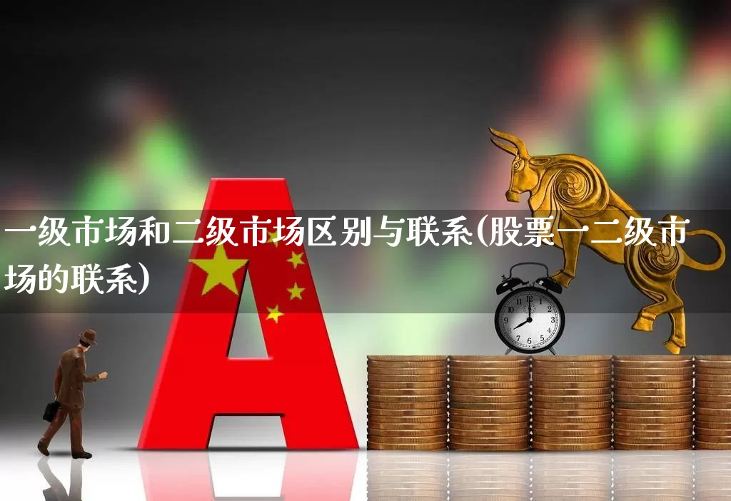 一级市场和二级市场区别与联系(股票一二级市场的联系)_https://www.heiljjianzu.com_上交所_第1张