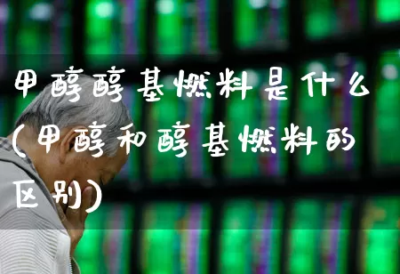 甲醇醇基燃料是什么(甲醇和醇基燃料的区别)_https://www.heiljjianzu.com_上交所_第1张