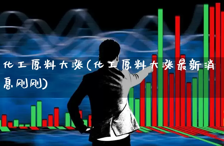 化工原料大涨(化工原料大涨最新消息刚刚)_https://www.heiljjianzu.com_科创板_第1张