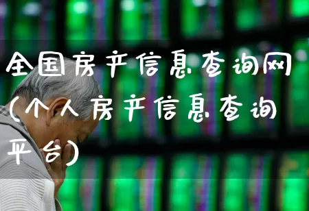 全国房产信息查询网(个人房产信息查询平台)_https://www.heiljjianzu.com_上交所_第1张