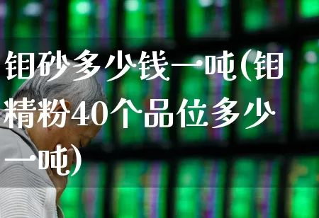钼砂多少钱一吨(钼精粉40个品位多少一吨)_https://www.heiljjianzu.com_深交所_第1张