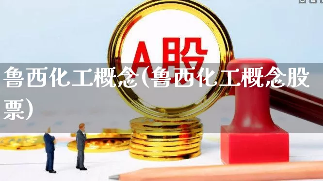 鲁西化工概念(鲁西化工概念股票)_https://www.heiljjianzu.com_创业板_第1张