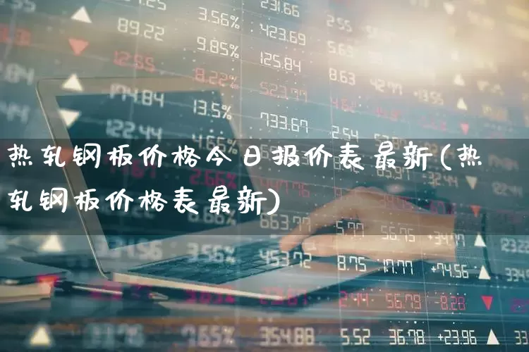 热轧钢板价格今日报价表最新(热轧钢板价格表最新)_https://www.heiljjianzu.com_科创板_第1张