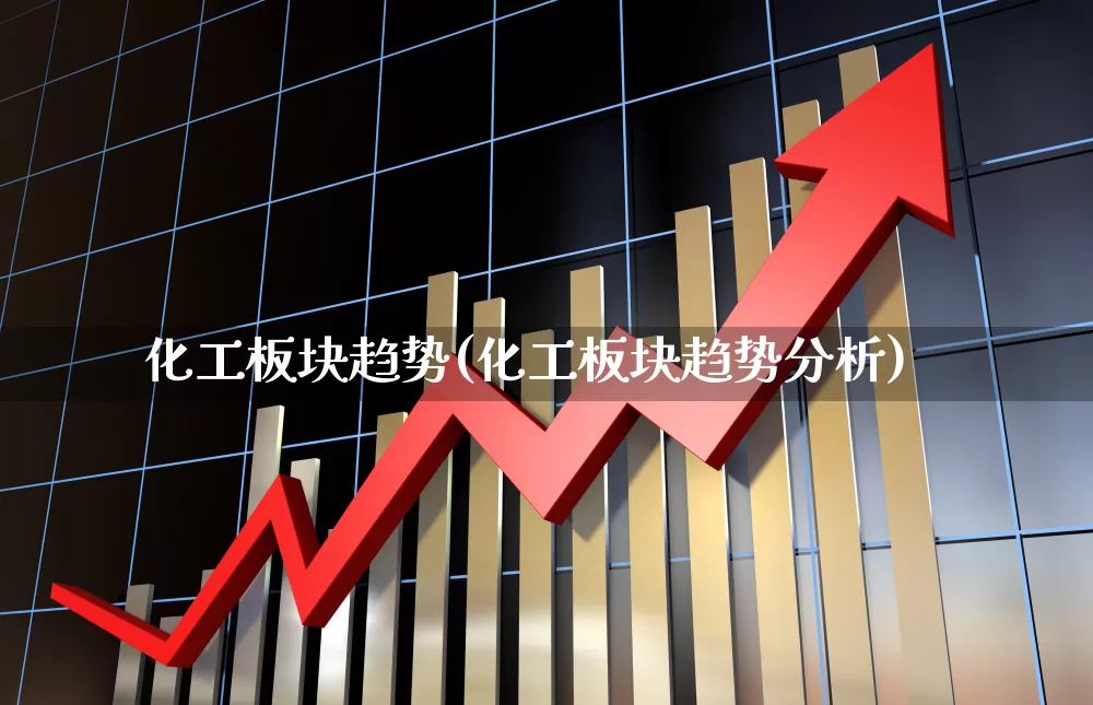 化工板块趋势(化工板块趋势分析)_https://www.heiljjianzu.com_深交所_第1张