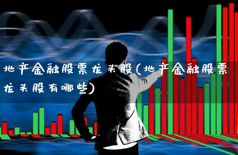 地产金融股票龙头股(地产金融股票龙头股有哪些)_https://www.heiljjianzu.com_上交所_第1张
