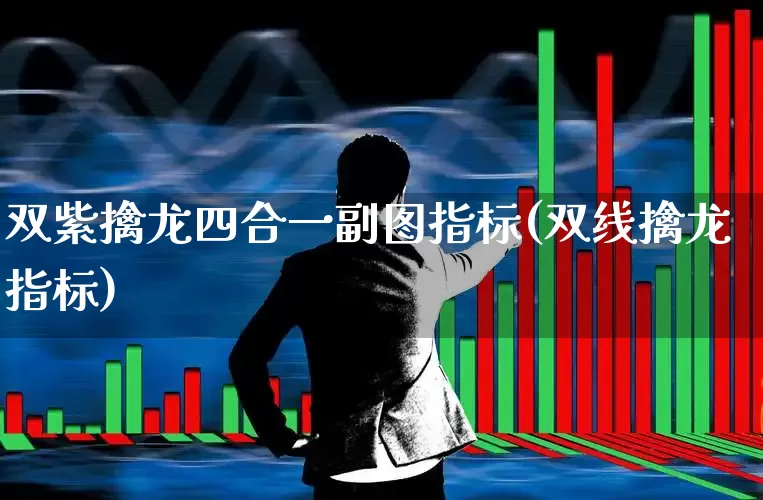 双紫擒龙四合一副图指标(双线擒龙指标)_https://www.heiljjianzu.com_科创板_第1张