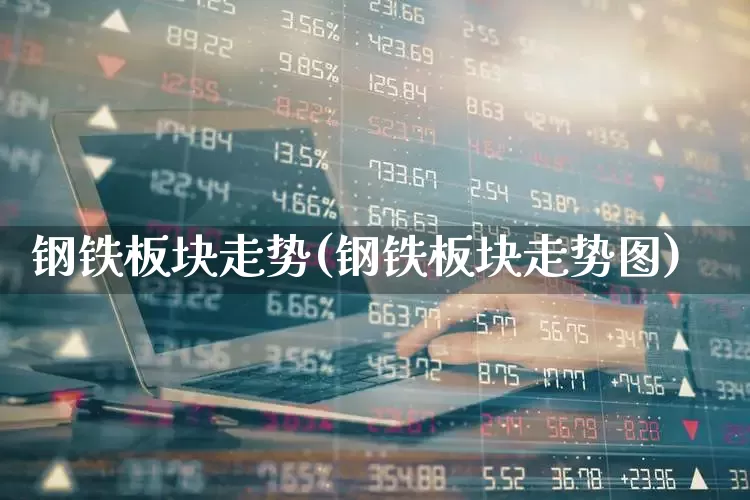 钢铁板块走势(钢铁板块走势图)_https://www.heiljjianzu.com_深交所_第1张