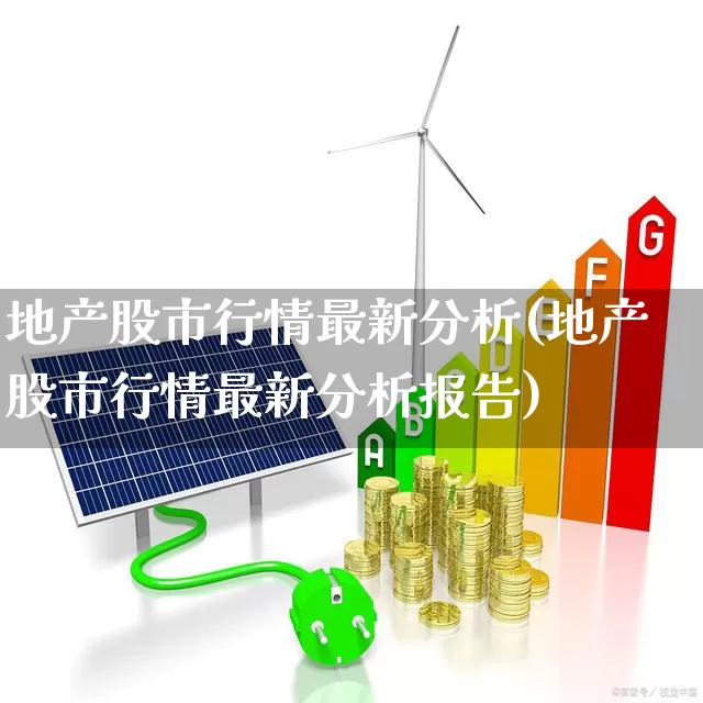 地产股市行情最新分析(地产股市行情最新分析报告)_https://www.heiljjianzu.com_创业板_第1张