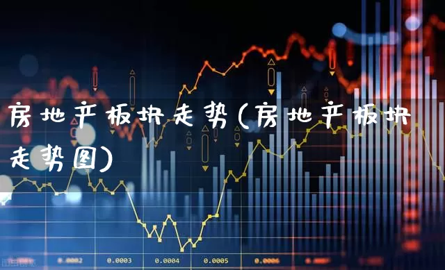 房地产板块走势(房地产板块走势图)_https://www.heiljjianzu.com_上交所_第1张