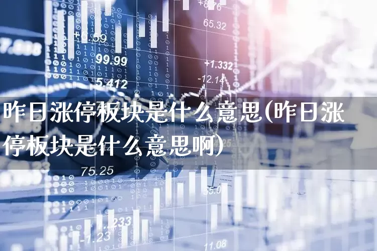 昨日涨停板块是什么意思(昨日涨停板块是什么意思啊)_https://www.heiljjianzu.com_科创板_第1张