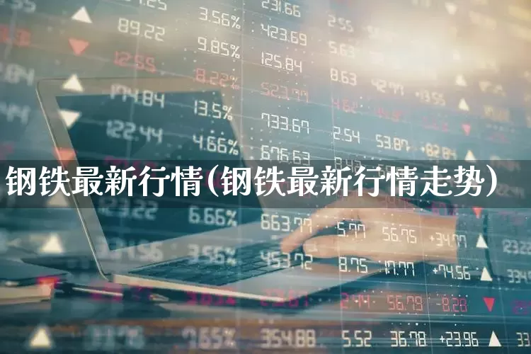 钢铁最新行情(钢铁最新行情走势)_https://www.heiljjianzu.com_科创板_第1张