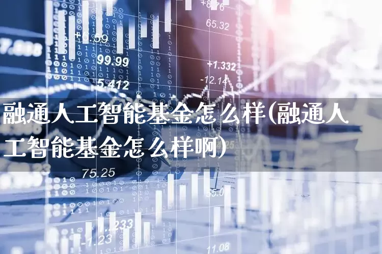 融通人工智能基金怎么样(融通人工智能基金怎么样啊)_https://www.heiljjianzu.com_北交所_第1张