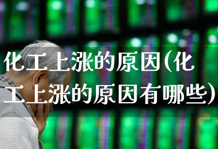 化工上涨的原因(化工上涨的原因有哪些)_https://www.heiljjianzu.com_深交所_第1张