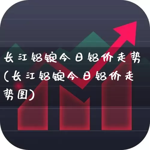 长江铝锭今日铝价走势(长江铝锭今日铝价走势图)_https://www.heiljjianzu.com_深交所_第1张