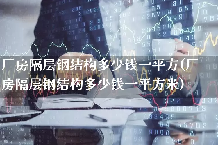 厂房隔层钢结构多少钱一平方(厂房隔层钢结构多少钱一平方米)_https://www.heiljjianzu.com_北交所_第1张