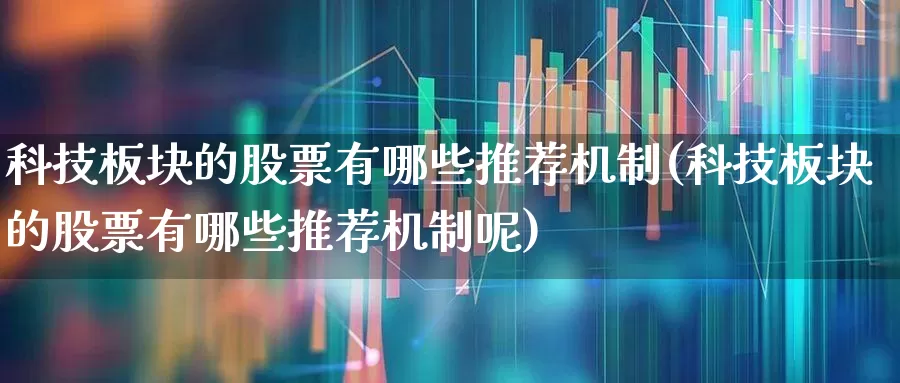 科技板块的股票有哪些推荐机制(科技板块的股票有哪些推荐机制呢)_https://www.heiljjianzu.com_科创板_第1张