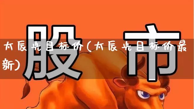 太辰光目标价(太辰光目标价最新)_https://www.heiljjianzu.com_创业板_第1张