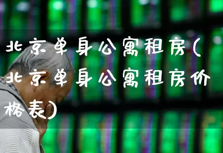 北京单身公寓租房(北京单身公寓租房价格表)_https://www.heiljjianzu.com_深交所_第1张