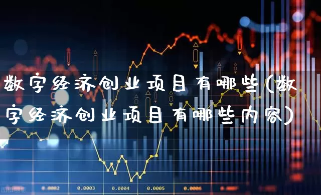 数字经济创业项目有哪些(数字经济创业项目有哪些内容)_https://www.heiljjianzu.com_北交所_第1张