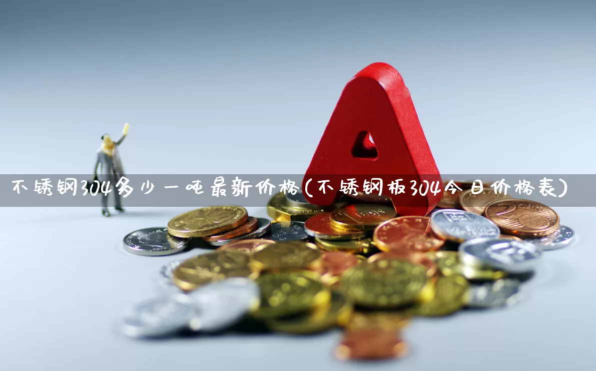 不锈钢304多少一吨最新价格(不锈钢板304今日价格表)_https://www.heiljjianzu.com_上交所_第1张