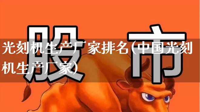 光刻机生产厂家排名(中国光刻机生产厂家)_https://www.heiljjianzu.com_深交所_第1张