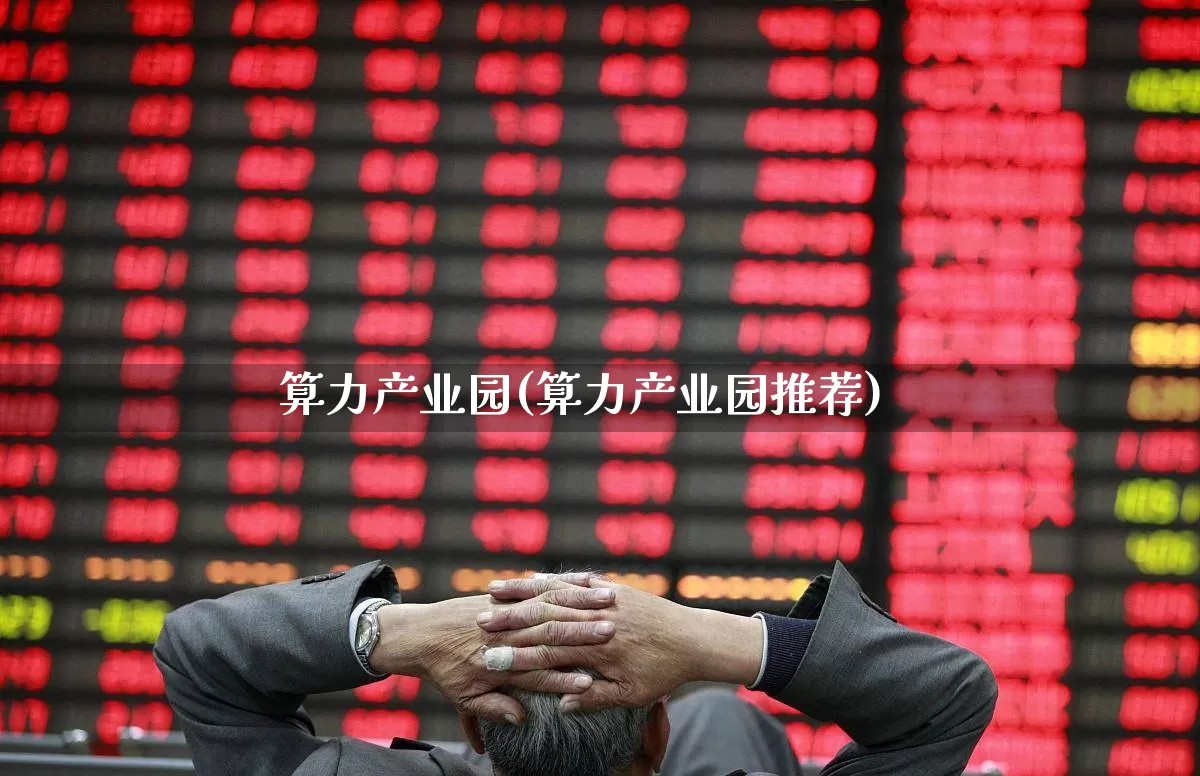 算力产业园(算力产业园推荐)_https://www.heiljjianzu.com_创业板_第1张