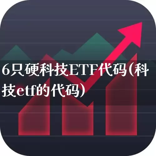 6只硬科技ETF代码(科技etf的代码)_https://www.heiljjianzu.com_上交所_第1张
