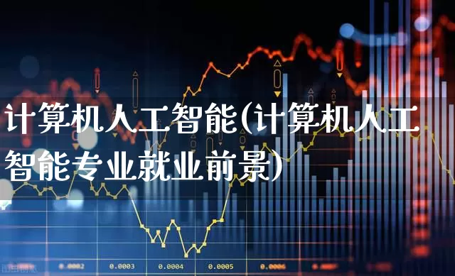计算机人工智能(计算机人工智能专业就业前景)_https://www.heiljjianzu.com_上交所_第1张