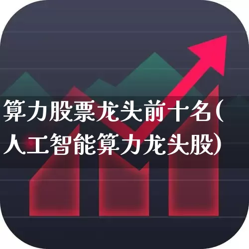 算力股票龙头前十名(人工智能算力龙头股)_https://www.heiljjianzu.com_科创板_第1张