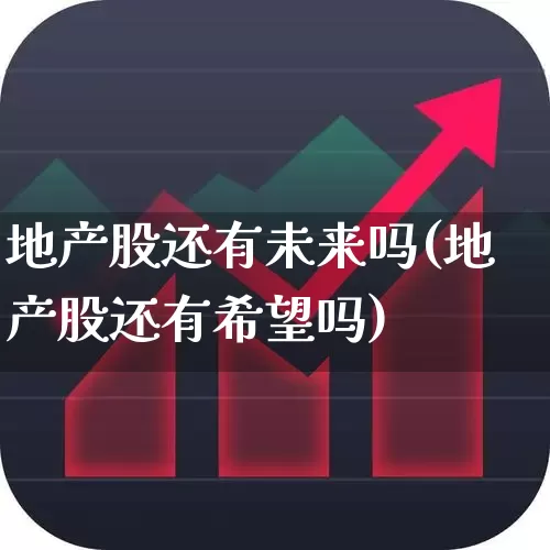 地产股还有未来吗(地产股还有希望吗)_https://www.heiljjianzu.com_创业板_第1张