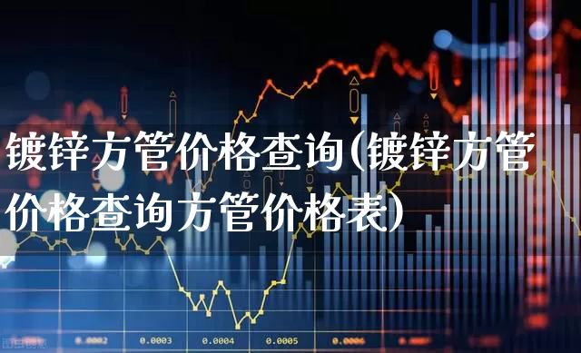 镀锌方管价格查询(镀锌方管价格查询方管价格表)_https://www.heiljjianzu.com_深交所_第1张