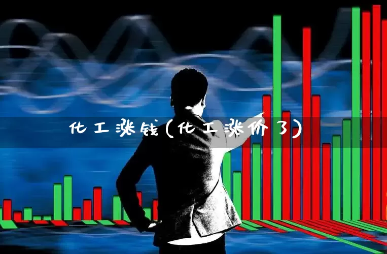 化工涨钱(化工涨价了)_https://www.heiljjianzu.com_深交所_第1张